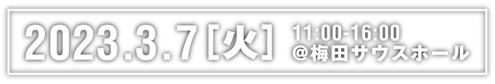 2023.03.7[火] 11:00-16:00 梅田サウスホールにて開催！