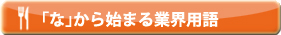 「な」から始まる業界用語